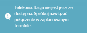 Komunikat o treści: "Telekonsultacja nie jest jeszcze dostępna. Spróbuj nawiązać połączenie w zaplanowanym terminie"